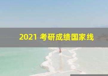 2021 考研成绩国家线